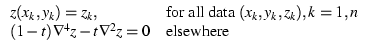 \( \begin{array}{ll}
z(x_k, y_k) = z_k, & \mbox{for all data $(x_k, y_k, z_k), k =1,n$ } \\
(1-t)\nabla^4 z - t \nabla^2 z = 0 & \mbox{elsewhere}
\end{array} \)