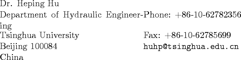 \begin{ncolumn}{2}
Dr. Heping Hu & \\
Department of Hydraulic Engineering & P...
...99\\
Beijing 100084 & {\tt huhp@tsinghua.edu.cn}\\
China & \\
\end{ncolumn}